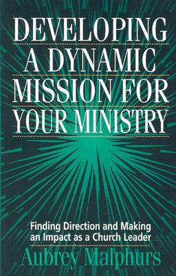 Developing a Dynamic Mission for Your Ministry: Finding Direction and Making an Impact as a Church Leader - Malphurs, Aubrey