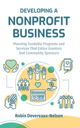 Developing a Nonprofit Business: Planning Fundable Programs and Services That Entice Grantors and Community Sponsors