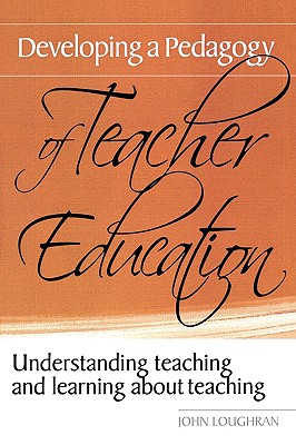 Developing a Pedagogy of Teacher Education: Understanding Teaching & Learning about Teaching - Loughran, John