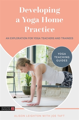 Developing a Yoga Home Practice: An Exploration for Yoga Teachers and Trainees - Leighton, Alison, and Taft, Joe