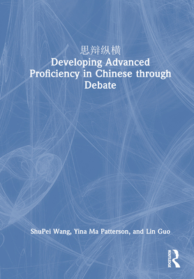 Developing Advanced Proficiency in Chinese Through Debate - Wang, Shupei, and Ma Patterson, Yina, and Guo, Lin