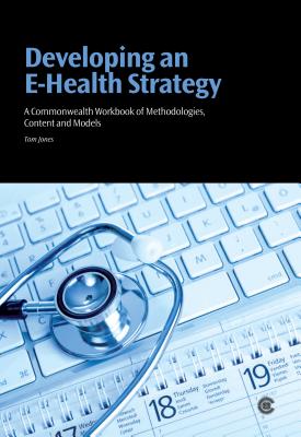 Developing an E-health Strategy: Commonwealth Workbook of Methodologies, Content and Models - Jones, Tom