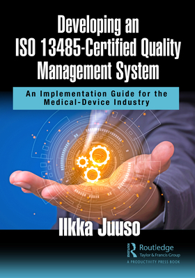 Developing an ISO 13485-Certified Quality Management System: An Implementation Guide for the Medical-Device Industry - Juuso, Ilkka