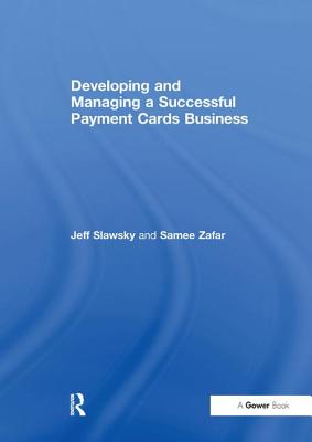 Developing and Managing a Successful Payment Cards Business - Slawsky, Jeff, and Zafar, Samee