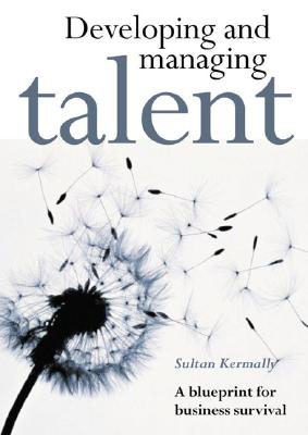 Developing and Managing Talent - Kermally, Sultan, M.A., B.SC., L.L.B., Ph.D.