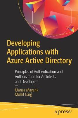 Developing Applications with Azure Active Directory: Principles of Authentication and Authorization for Architects and Developers - Mayank, Manas, and Garg, Mohit
