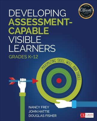 Developing Assessment-Capable Visible Learners, Grades K-12: Maximizing Skill, Will, and Thrill - Frey, Nancy, and Hattie, John, and Fisher, Douglas