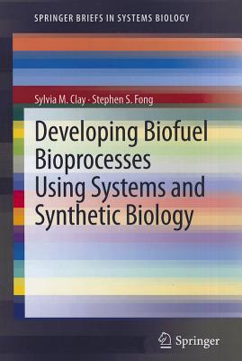 Developing Biofuel Bioprocesses Using Systems and Synthetic Biology - Clay, Sylvia M., and Fong, Stephen S.