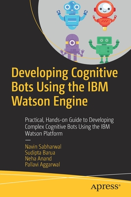 Developing Cognitive Bots Using the IBM Watson Engine: Practical, Hands-on Guide to Developing Complex Cognitive Bots Using the IBM Watson Platform - Sabharwal, Navin, and Barua, Sudipta, and Anand, Neha