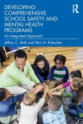 Developing Comprehensive School Safety and Mental Health Programs: An Integrated Approach - Roth, Jeffrey C., and Erbacher, Terri A.