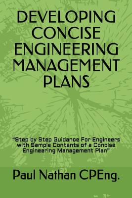 Developing Concise Engineering Management Plans: "Step by Step Guidance For Engineers with Sample Contents of a Concise Engineering Management Plan" - Nathan, Paul