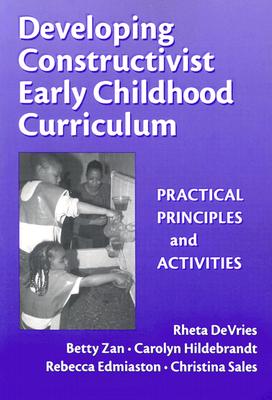 Developing Constructivist Early Childhood Curriculum: Practical Principles and Activities - DeVries, Rheta, and Zan, Betty, and Hildebrandt, Carolyn