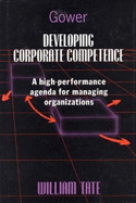 Developing Corporate Competence: A High-Performance Agenda for Managing Organizations - Tate, William