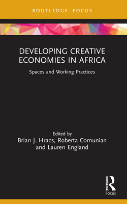 Developing Creative Economies in Africa: Spaces and Working Practices - Hracs, Brian J (Editor), and Comunian, Roberta (Editor), and England, Lauren (Editor)