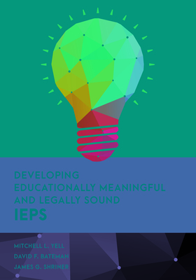 Developing Educationally Meaningful and Legally Sound IEPs - Yell, Mitchell L, and Bateman, David F, and Shriner, James G