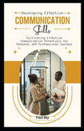 Developing Effective Communication Skills: Cultivating Effective Communication Potentials for Personal and Professional Success