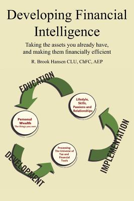 Developing Financial Intelligence: Taking the assets you already have, and making them financially efficient - Hansen, R Brook