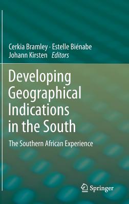 Developing Geographical Indications in the South: The Southern African Experience - Bramley, Cerkia (Editor), and Bienabe, Estelle (Editor), and Kirsten, Johann (Editor)