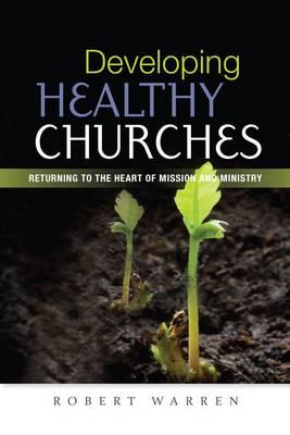 Developing Healthy Churches: Returning to the Heart of Mission and Ministry - Warren, Robert