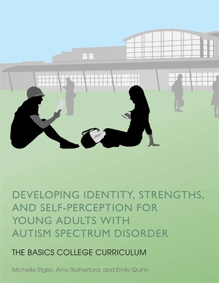 Developing Identity, Strengths, and Self-Perception for Young Adults with Autism Spectrum Disorder: The BASICS College Curriculum - Rigler, Michelle, and Rutherford, Amy, and Quinn, Emily