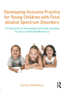 Developing Inclusive Practice for Young Children with Fetal Alcohol Spectrum Disorders: A Framework of Knowledge and Understanding for the Early Childhood Workforce