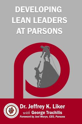 Developing Lean Leaders at Parsons - Trachilis, George, and Moryn, Joel (Foreword by), and Liker, Jeffrey K