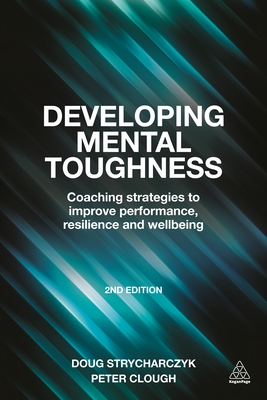 Developing Mental Toughness: Coaching Strategies to Improve Performance, Resilience and Wellbeing - Clough, Peter, and Strycharczyk, Doug