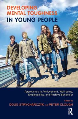 Developing Mental Toughness in Young People: Approaches to Achievement, Well-being, Employability, and Positive Behaviour - Clough, Peter (Editor), and Strycharczyk, Doug (Editor)