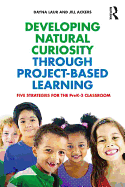 Developing Natural Curiosity through Project-Based Learning: Five Strategies for the PreK-3 Classroom