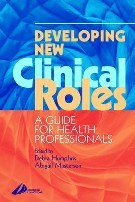 Developing New Clinical Roles: A Guide for Health Professionals - Humphris, Debra, and Masterson, Abigail