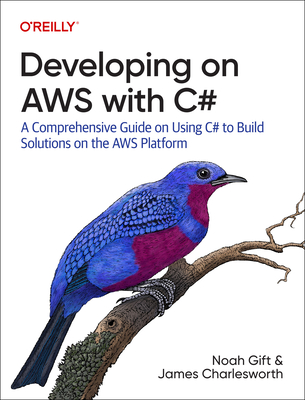 Developing on AWS With C#: A Comprehensive Guide on Using C# to Build Solutions on the AWS Platform - Gift, Noah, and Charlesworth, James