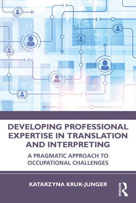 Developing Professional Expertise in Translation and Interpreting: A Pragmatic Approach to Occupational Challenges - Kruk-Junger, Katarzyna