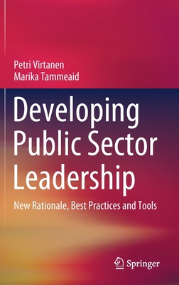 Developing Public Sector Leadership: New Rationale, Best Practices and Tools - Virtanen, Petri, and Tammeaid, Marika