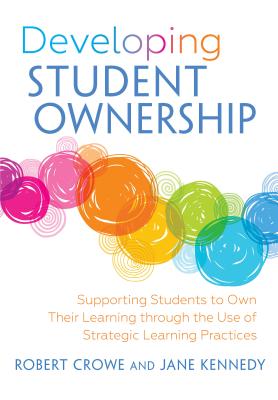 Developing Student Ownership: Supporting Students to Own Their Learning Through the Use of Strategic Learning Practices - Crowe, Robert, and Kennedy, Jane