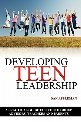 Developing Teen Leadership: A Practical Guide for Youth Group Advisors, Teachers and Parents - Appleman, Dan