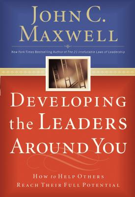 Developing the Leaders Around You: How to Help Others Reach Their Full Potential - Maxwell, John C