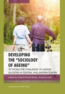 Developing the "Sociology of Ageing": To Tackle the Challenge of Ageing Societies in Central and Eastern Europe - Perek-Bialas, Jolanta (Editor), and Hoff, Andreas (Editor)