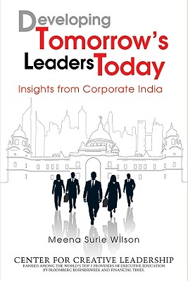 Developing Tomorrow's Leaders Today: Insights from Corporate India - Center for Creative Leadership (CCL), and Wilson, Meena Surie