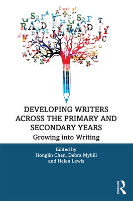 Developing Writers Across the Primary and Secondary Years: Growing into Writing - Chen, Honglin (Editor), and Myhill, Debra (Editor), and Lewis, Helen (Editor)