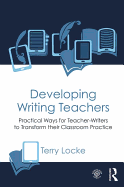 Developing Writing Teachers: Practical Ways for Teacher-Writers to Transform their Classroom Practice