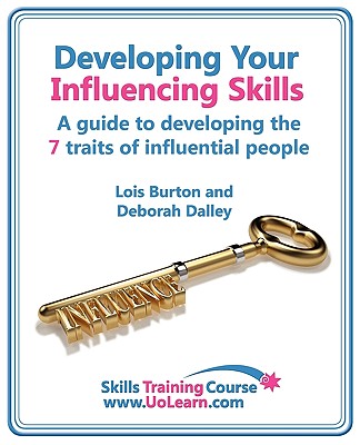 Developing Your Influencing Skills - How to Influence People by Increasing Your Credibility, Trustworthiness and Communication Skills: Skills Training Course - A Guide to Developing the 7 Traits of Influential People - Burton, Lois, and Dalley, Deborah, and Greenhall, Margaret (Editor)