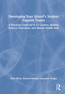 Developing Your School's Student Support Teams: A Practical Guide for K-12 Leaders, Student Services Personnel, and Mental Health Staff