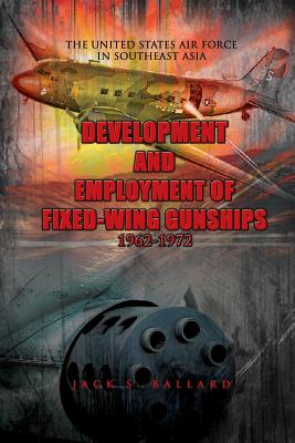 Development and Employment of Fixed-Wing Gunships 1962-1972 - Air Force, United States (Contributions by), and Ballard, Jack S