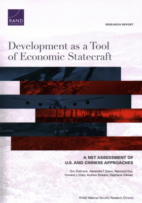 Development as a Tool of Economic Statecraft: A Net Assessment of U.S. and Chinese Approaches - Robinson, Eric, and Evans, Alexandra T, and Kuo, Raymond