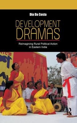 Development Dramas: Reimagining Rural Political Action in Eastern India - da Costa, Dia