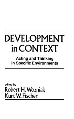 Development in Context: Acting and Thinking in Specific Environments - Wozniak, Robert H (Editor), and Fischer, Kurt W, PhD (Editor)