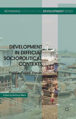 Development in Difficult Sociopolitical Contexts: Fragile, Failed, Pariah - Ware, A. (Editor)