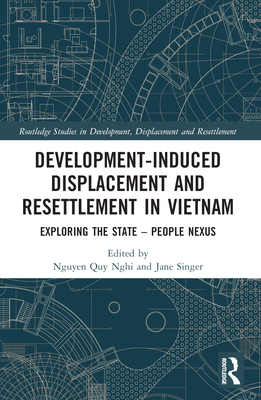 Development-Induced Displacement and Resettlement in Vietnam: Exploring the State - People Nexus - Quy Nghi, Nguyen (Editor), and Singer, Jane (Editor)