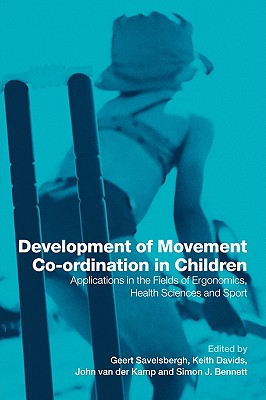 Development of Movement Coordination in Children: Applications in the Field of Ergonomics, Health Sciences and Sport - Savelsbergh, Geert (Editor), and Davids, Keith (Editor), and Van Der Kamp, John (Editor)