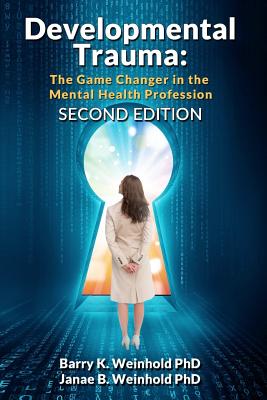 Developmental Trauma: The Game Changer in the Mental Health Profession - Weinhold Phd, Janae B, and Weinhold Phd, Barry K